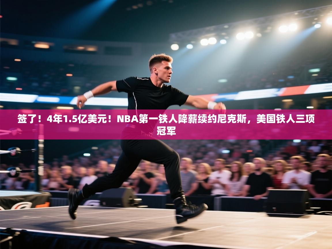 签了！4年1.5亿美元！NBA第一铁人降薪续约尼克斯，美国铁人三项冠军