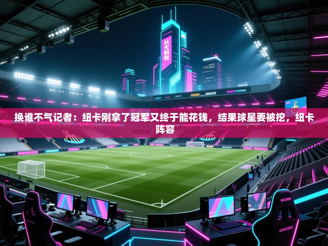 换谁不气记者:纽卡刚拿了冠军又终于能花钱,结果球星要被挖,纽卡 阵容 第1张