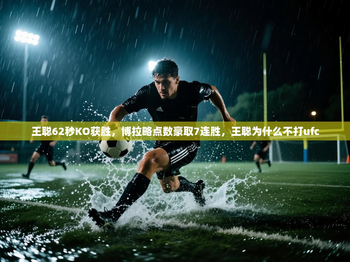 王聪62秒KO获胜，博拉略点数豪取7连胜，王聪为什么不打ufc