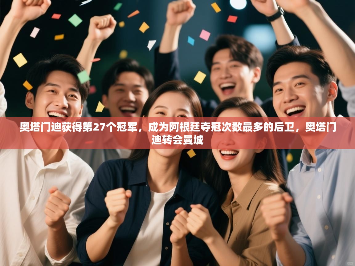 奥塔门迪获得第27个冠军,成为阿根廷夺冠次数最多的后卫,奥塔门迪转会曼城 第1张