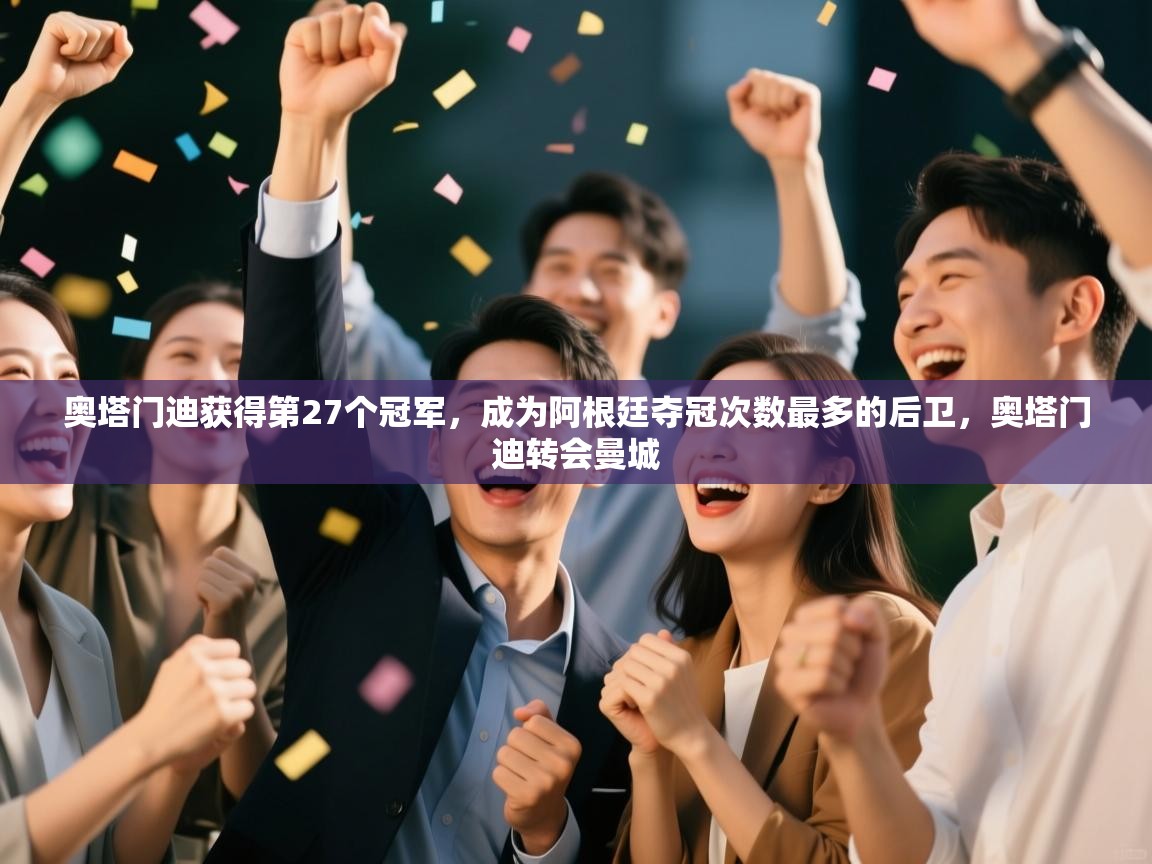 奥塔门迪获得第27个冠军,成为阿根廷夺冠次数最多的后卫,奥塔门迪转会曼城 第2张