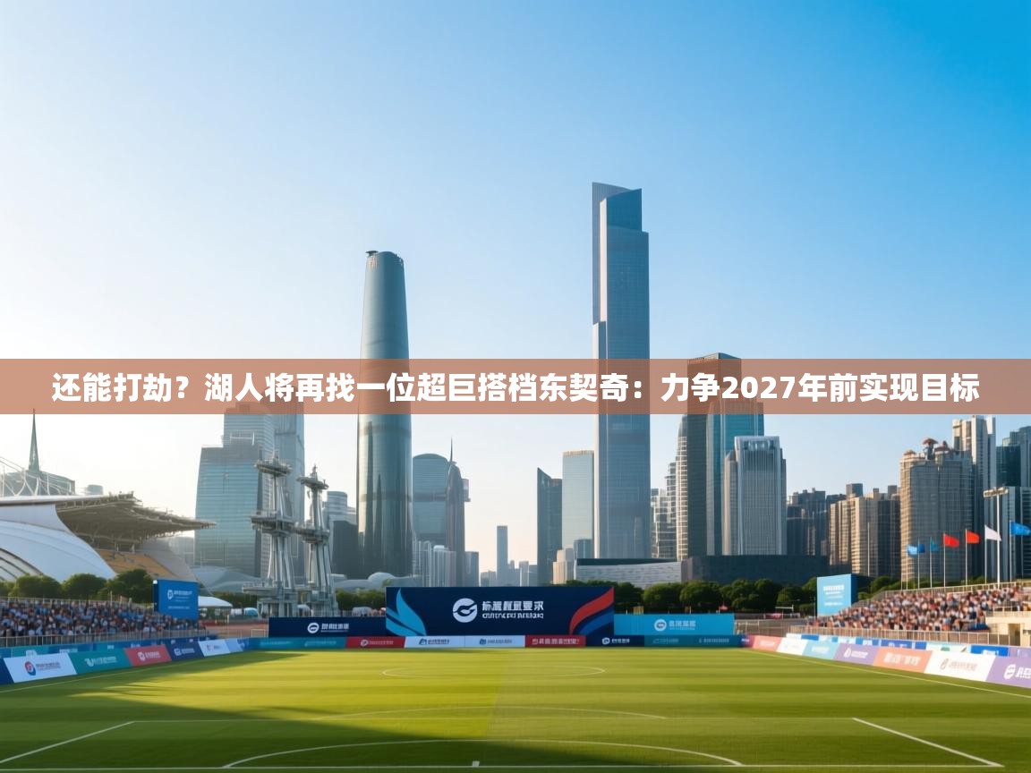 还能打劫?湖人将再找一位超巨搭档东契奇:力争2027年前实现目标 第2张