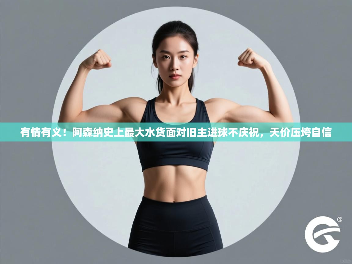 有情有义！阿森纳史上最大水货面对旧主进球不庆祝，天价压垮自信  第1张