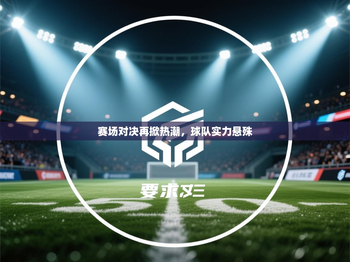 赛场对决再掀热潮,球队实力悬殊 第1张