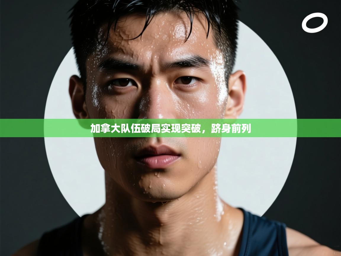 加拿大队伍破局实现突破，跻身前列