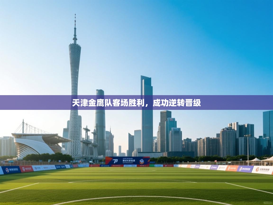 天津金鹰队客场胜利，成功逆转晋级  第1张