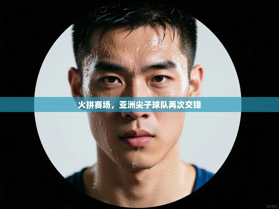 火拼赛场，亚洲尖子球队再次交锋  第2张