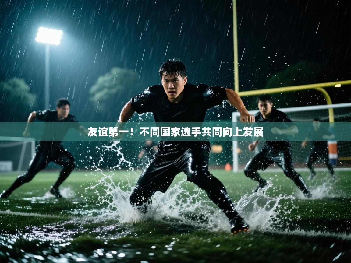 友谊第一!不同国家选手共同向上发展 第1张