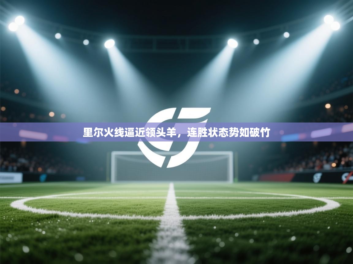 里尔火线逼近领头羊,连胜状态势如破竹 第1张