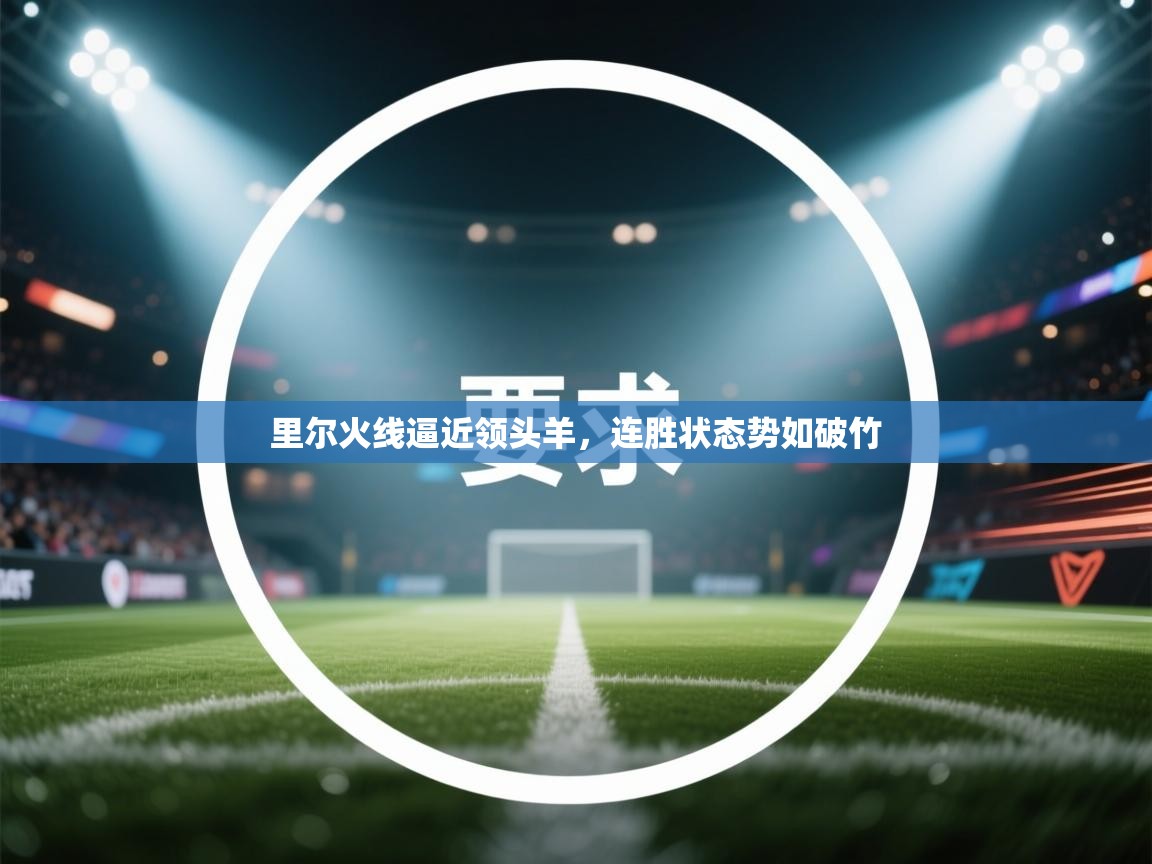 里尔火线逼近领头羊,连胜状态势如破竹 第2张