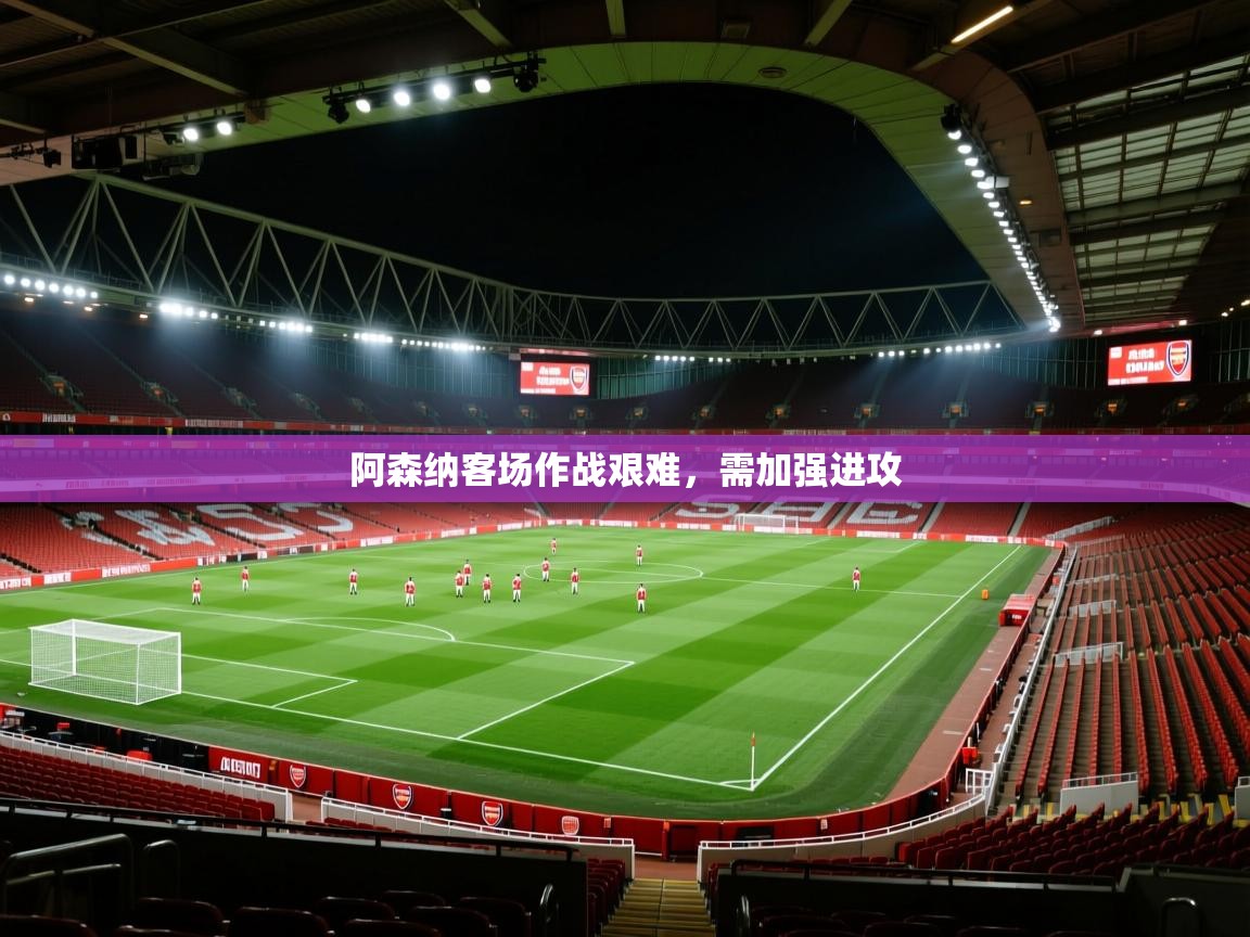 阿森纳客场作战艰难，需加强进攻  第1张